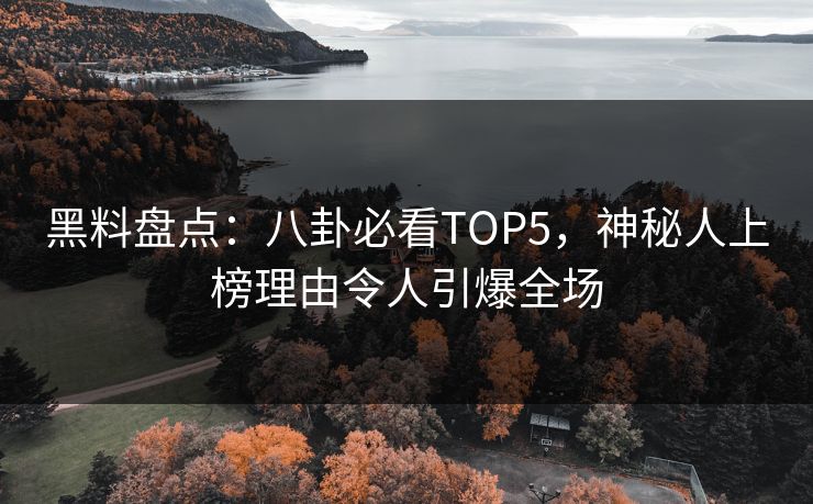 黑料盘点：八卦必看TOP5，神秘人上榜理由令人引爆全场