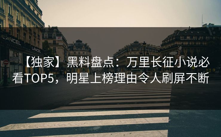 【独家】黑料盘点：万里长征小说必看TOP5，明星上榜理由令人刷屏不断