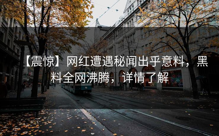 【震惊】网红遭遇秘闻出乎意料，黑料全网沸腾，详情了解