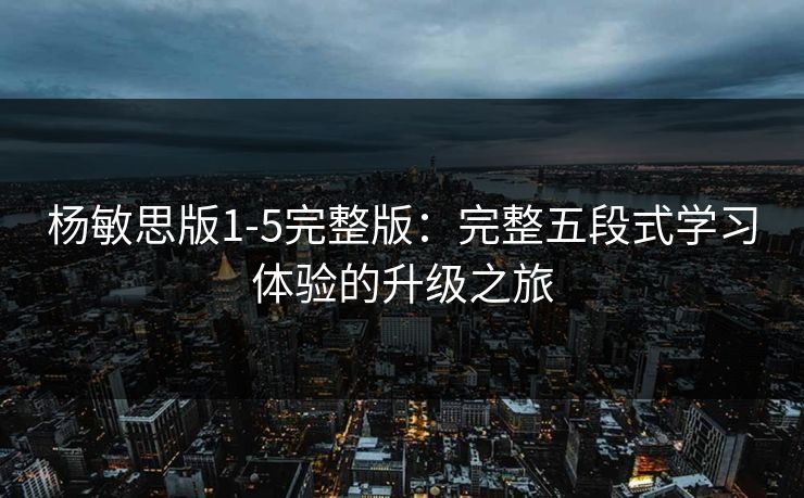 杨敏思版1-5完整版：完整五段式学习体验的升级之旅  第1张