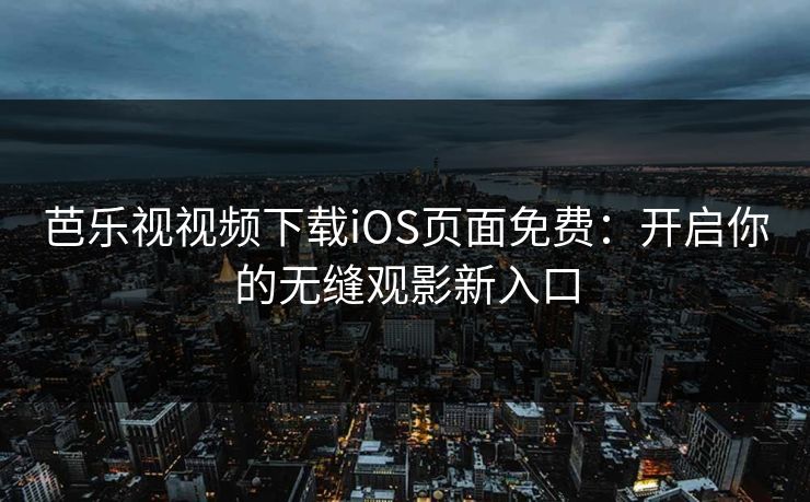 芭乐视视频下载iOS页面免费：开启你的无缝观影新入口  第1张