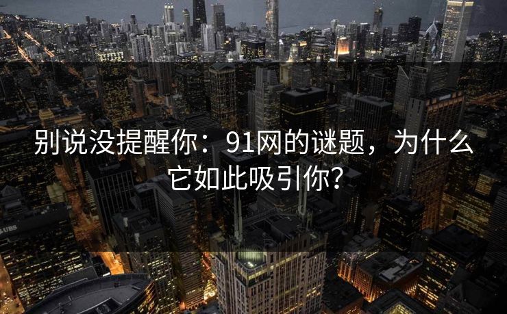 别说没提醒你：91网的谜题，为什么它如此吸引你？